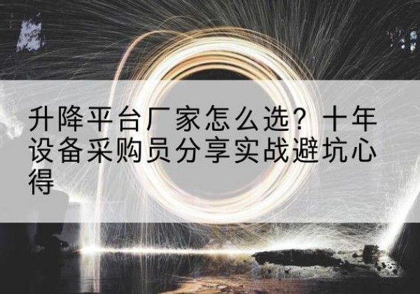 磁县升降平台厂家-怎么选？十年设备采购员分享实战避坑心得