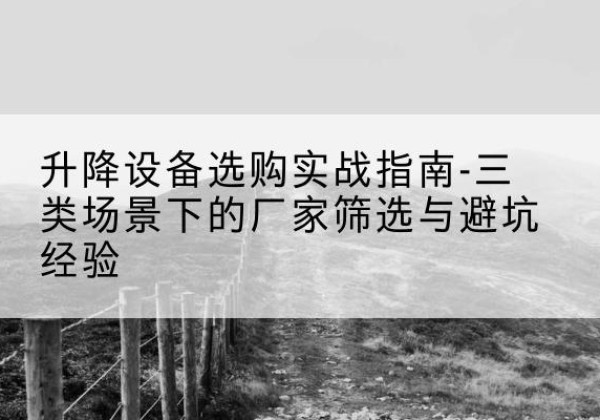 磁县移动式升降机厂家推荐-升降设备选购实战指南-三类场景下的厂家筛选与避坑经验