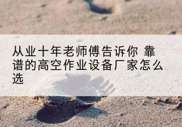 磁县高空作业升降机厂家推荐-从业十年老师傅告诉你 靠谱的高空作业设备厂家怎么选